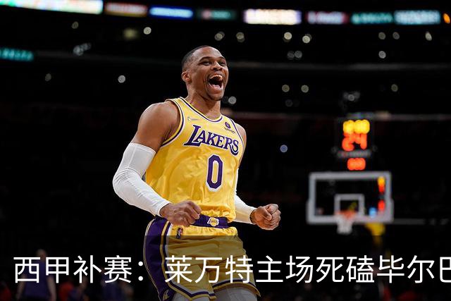 西甲补赛：莱万特主场死磕毕尔巴鄂，残阵雄狮客场能啃下硬骨头吗？